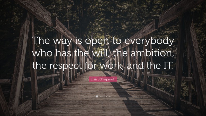 Elsa Schiaparelli Quote: “The way is open to everybody who has the will, the ambition, the respect for work, and the IT.”