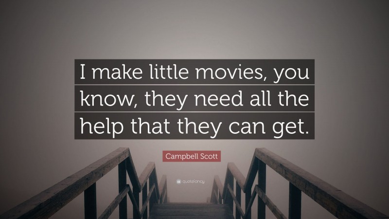 Campbell Scott Quote: “I make little movies, you know, they need all the help that they can get.”