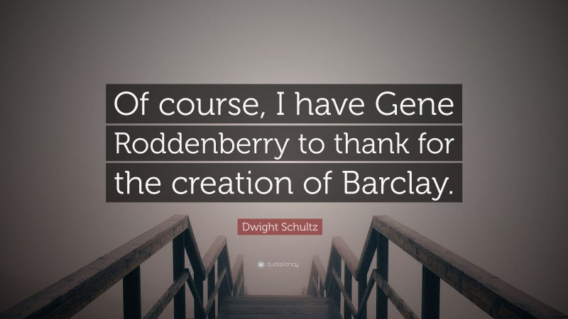 Dwight Schultz Quote: “Of course, I have Gene Roddenberry to thank for the creation of Barclay.”