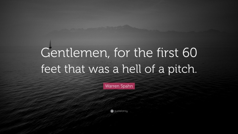 Warren Spahn Quote: “Gentlemen, for the first 60 feet that was a hell of a pitch.”