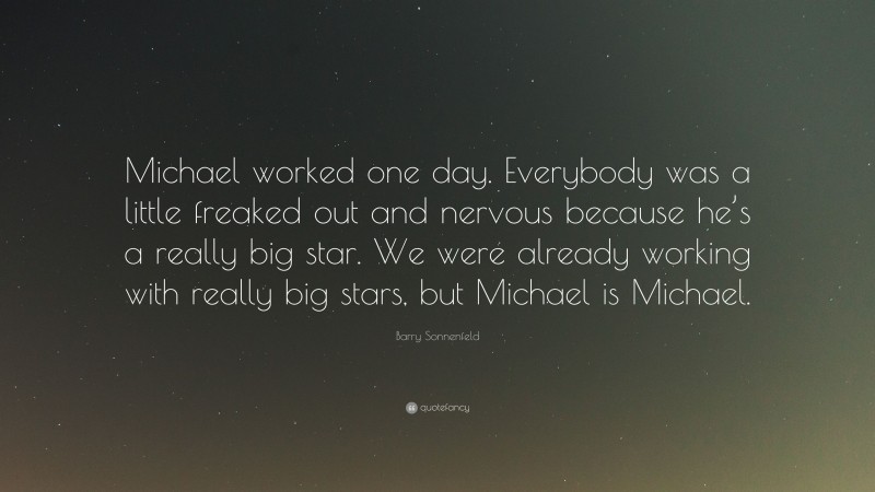 Barry Sonnenfeld Quote: “Michael worked one day. Everybody was a little freaked out and nervous because he’s a really big star. We were already working with really big stars, but Michael is Michael.”
