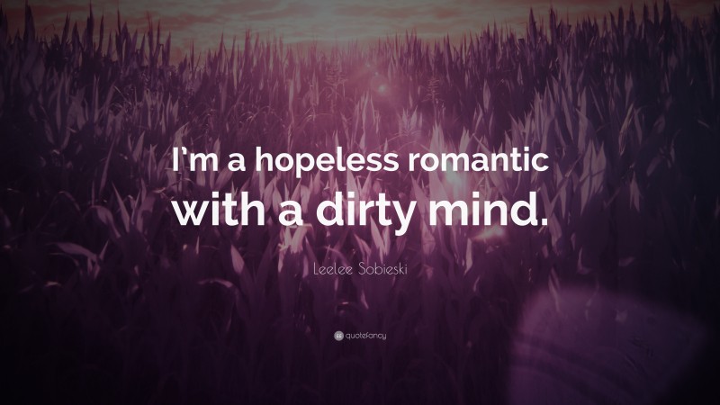 Leelee Sobieski Quote: “I’m a hopeless romantic with a dirty mind.”