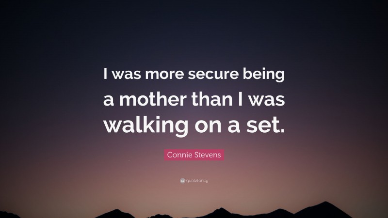 Connie Stevens Quote: “I was more secure being a mother than I was walking on a set.”