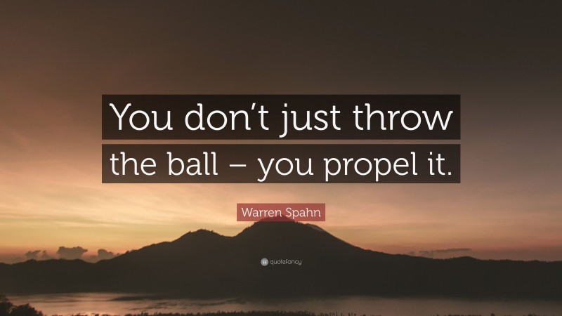 Warren Spahn Quote: “You don’t just throw the ball – you propel it.”