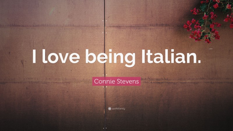 Connie Stevens Quote: “I love being Italian.”