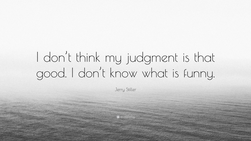 Jerry Stiller Quote: “I don’t think my judgment is that good. I don’t know what is funny.”
