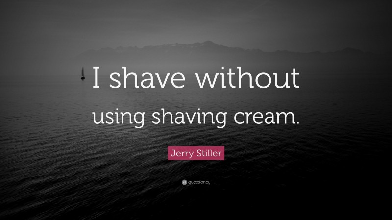 Jerry Stiller Quote: “I shave without using shaving cream.”