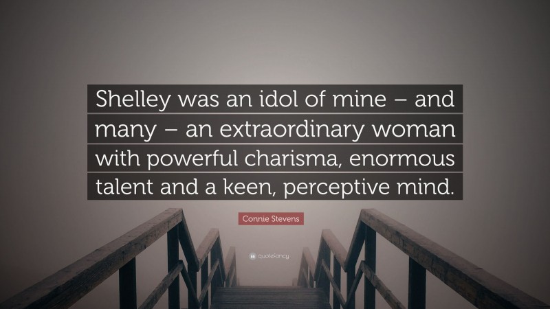 Connie Stevens Quote: “Shelley was an idol of mine – and many – an extraordinary woman with powerful charisma, enormous talent and a keen, perceptive mind.”