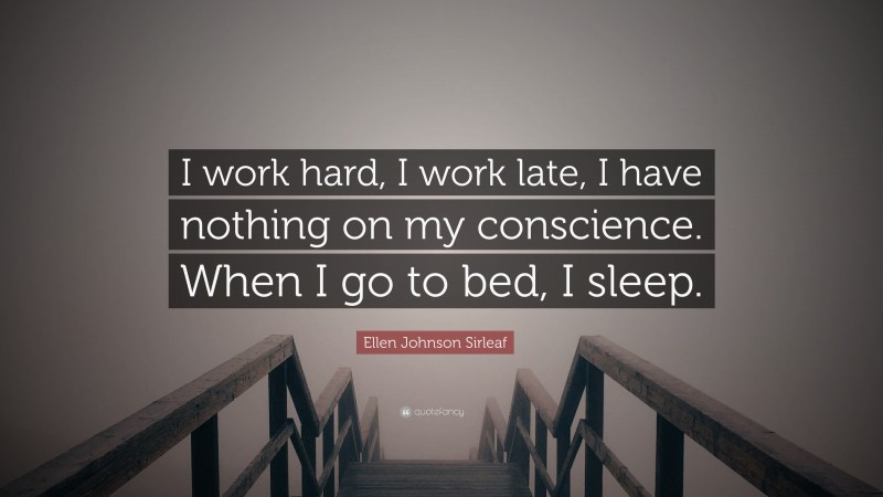Ellen Johnson Sirleaf Quote: “I work hard, I work late, I have nothing on my conscience. When I go to bed, I sleep.”