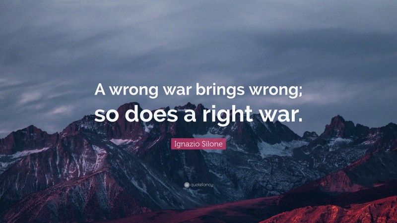 Ignazio Silone Quote: “A wrong war brings wrong; so does a right war.”