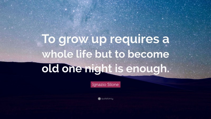 Ignazio Silone Quote: “To grow up requires a whole life but to become old one night is enough.”