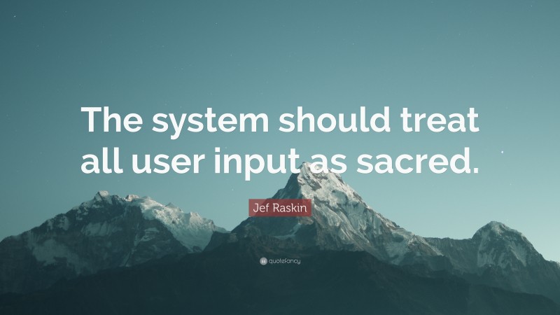 Jef Raskin Quote: “The system should treat all user input as sacred.”