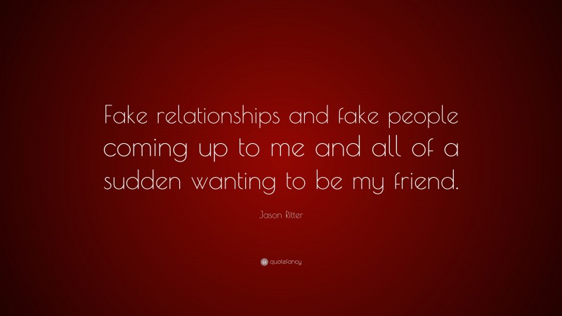 Jason Ritter Quote: “Fake relationships and fake people coming up to me and all of a sudden wanting to be my friend.”