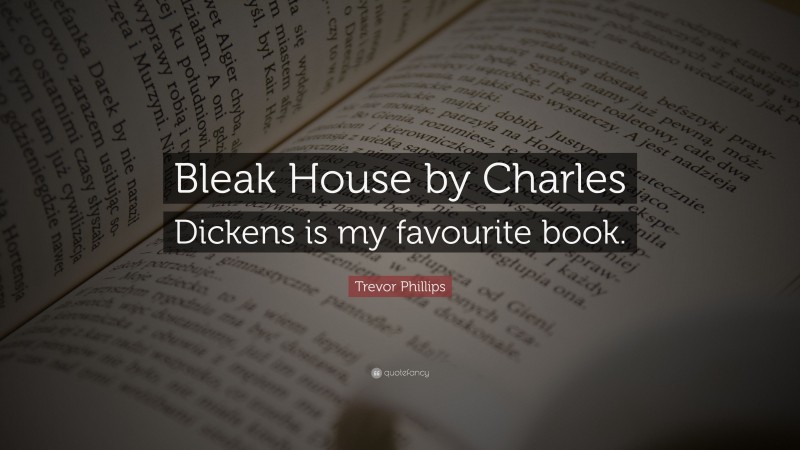 Trevor Phillips Quote: “Bleak House by Charles Dickens is my favourite book.”