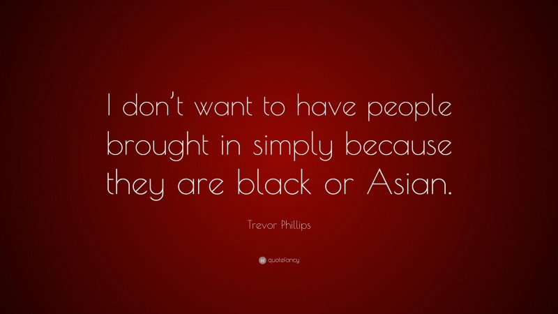 Trevor Phillips Quote: “I don’t want to have people brought in simply because they are black or Asian.”