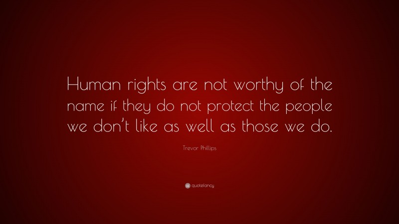 Trevor Phillips Quote: “Human rights are not worthy of the name if they do not protect the people we don’t like as well as those we do.”