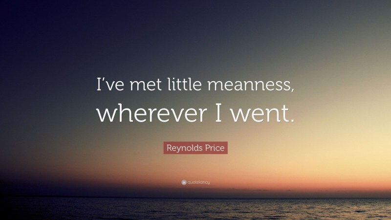 Reynolds Price Quote: “I’ve met little meanness, wherever I went.”