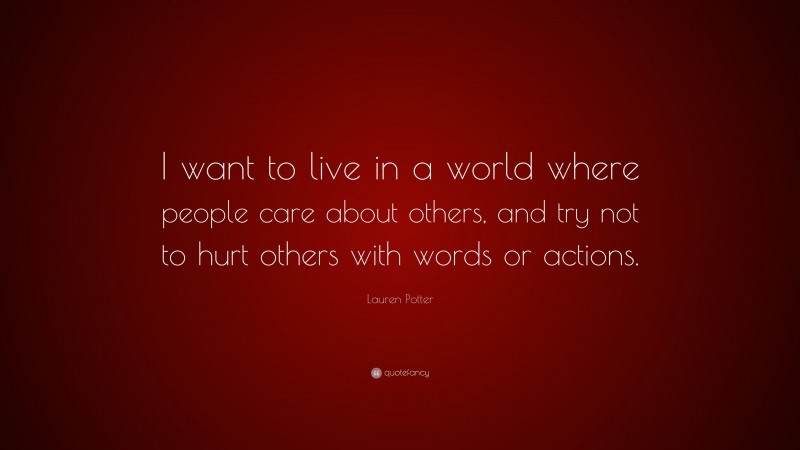Lauren Potter Quote: “I want to live in a world where people care about others, and try not to hurt others with words or actions.”