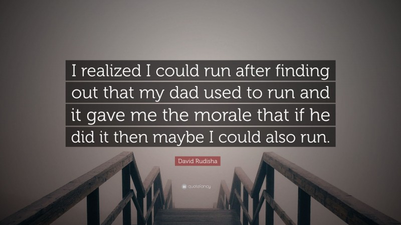 David Rudisha Quote: “I realized I could run after finding out that my dad used to run and it gave me the morale that if he did it then maybe I could also run.”