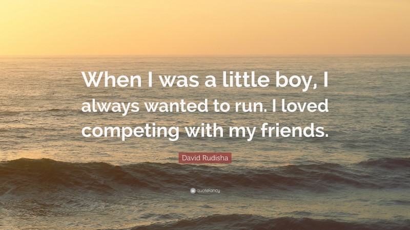 David Rudisha Quote: “When I was a little boy, I always wanted to run. I loved competing with my friends.”