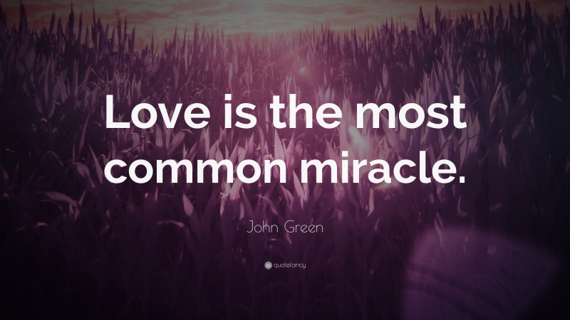 John Green Quote: “Love is the most common miracle.”