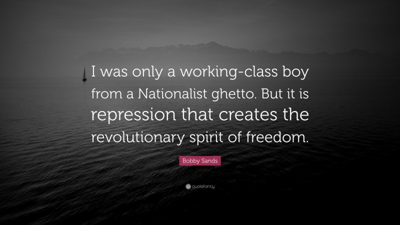 Bobby Sands Quote: “I was only a working-class boy from a Nationalist ghetto. But it is repression that creates the revolutionary spirit of freedom.”