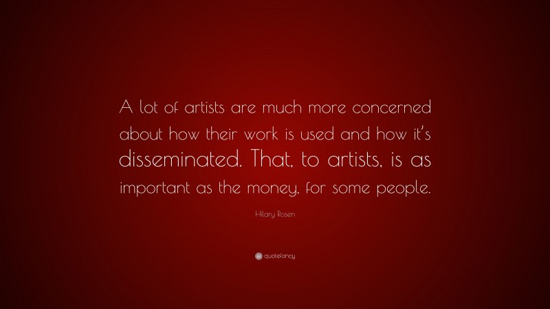 Hilary Rosen Quote: “A lot of artists are much more concerned about how their work is used and how it’s disseminated. That, to artists, is as important as the money, for some people.”