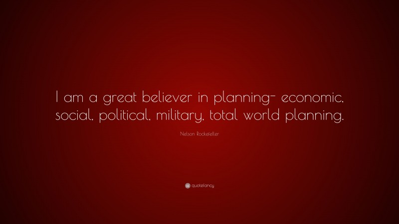 Nelson Rockefeller Quote: “I am a great believer in planning- economic, social, political, military, total world planning.”