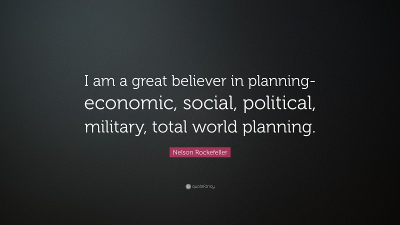 Nelson Rockefeller Quote: “I am a great believer in planning- economic, social, political, military, total world planning.”
