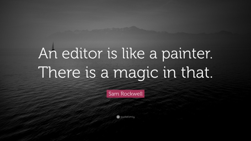 Sam Rockwell Quote: “An editor is like a painter. There is a magic in that.”
