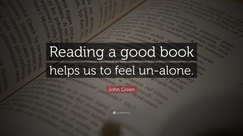 John Green Quote: “Reading a good book helps us to feel un-alone.”