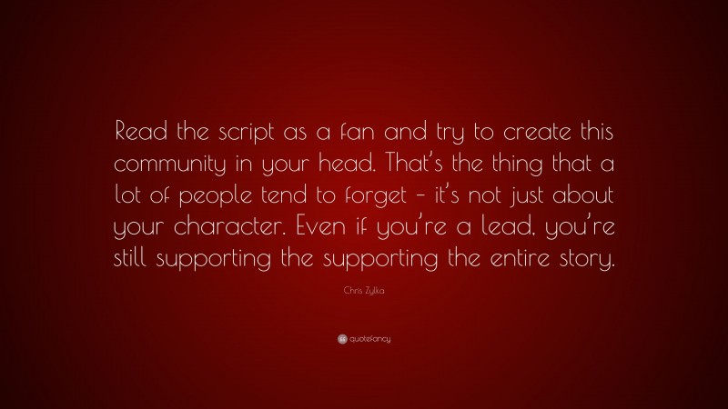 Chris Zylka Quote: “Read the script as a fan and try to create this community in your head. That’s the thing that a lot of people tend to forget – it’s not just about your character. Even if you’re a lead, you’re still supporting the supporting the entire story.”