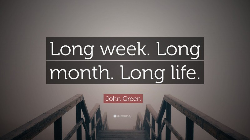 John Green Quote: “Long week. Long month. Long life.”