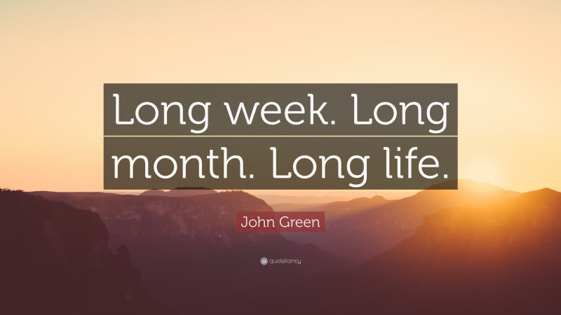 John Green Quote: “Long week. Long month. Long life.”