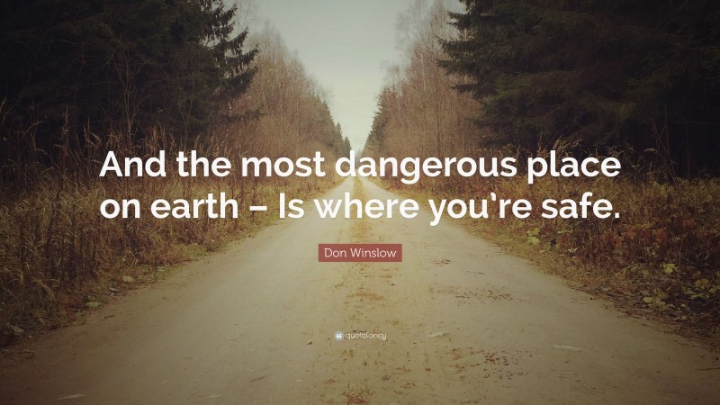 Don Winslow Quote: “And the most dangerous place on earth – Is where you’re safe.”
