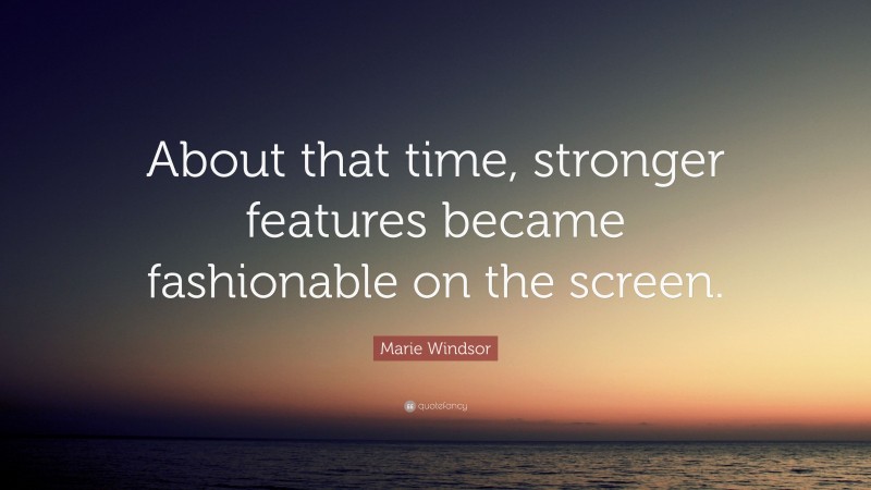 Marie Windsor Quote: “About that time, stronger features became fashionable on the screen.”