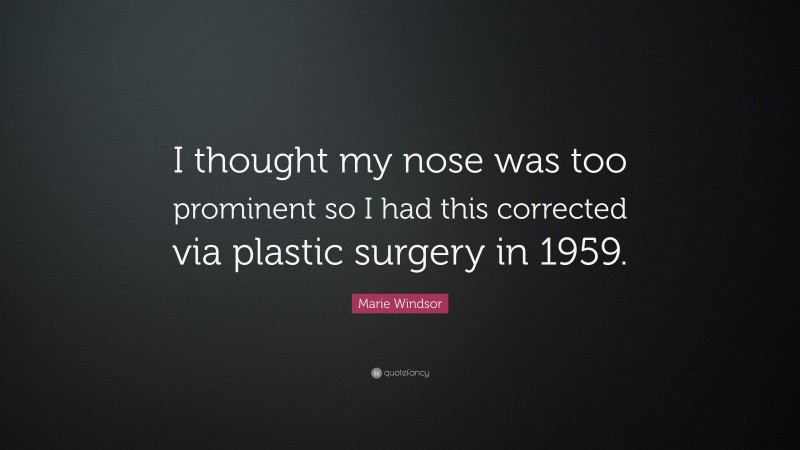 Marie Windsor Quote: “I thought my nose was too prominent so I had this corrected via plastic surgery in 1959.”