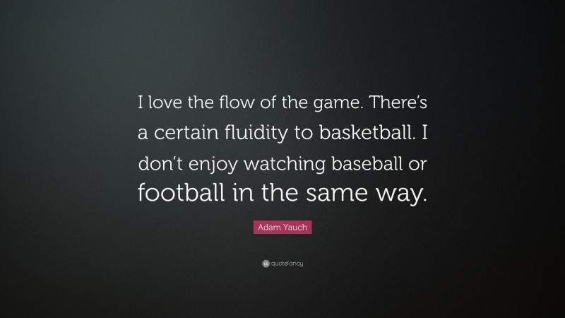 Adam Yauch Quote: “I love the flow of the game. There’s a certain fluidity to basketball. I don’t enjoy watching baseball or football in the same way.”