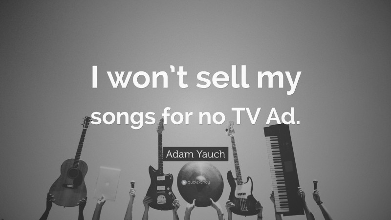 Adam Yauch Quote: “I won’t sell my songs for no TV Ad.”