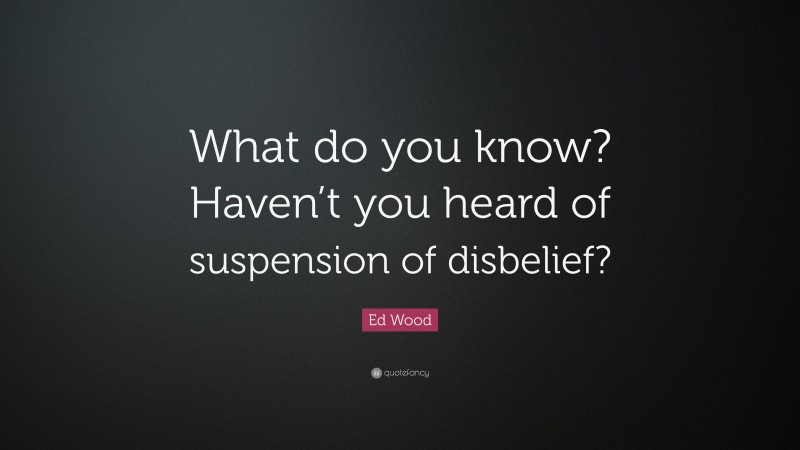 Ed Wood Quote: “What do you know? Haven’t you heard of suspension of disbelief?”