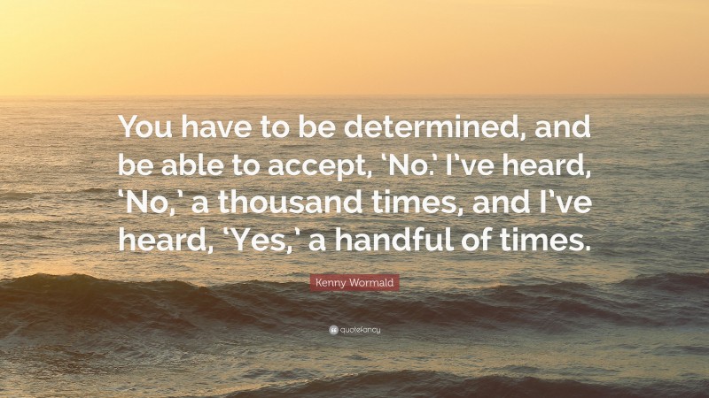 Kenny Wormald Quote: “You have to be determined, and be able to accept, ‘No.’ I’ve heard, ‘No,’ a thousand times, and I’ve heard, ‘Yes,’ a handful of times.”
