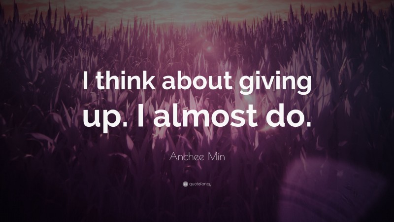 Anchee Min Quote: “I think about giving up. I almost do.”