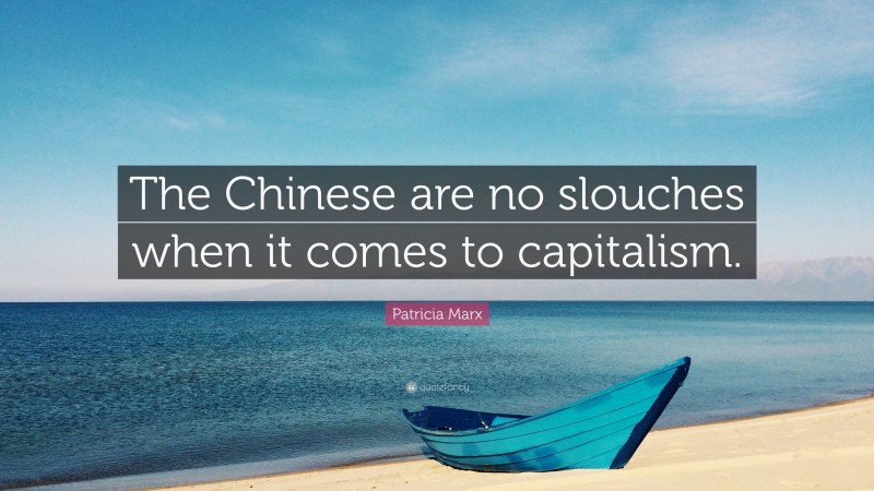 Patricia Marx Quote: “The Chinese are no slouches when it comes to capitalism.”