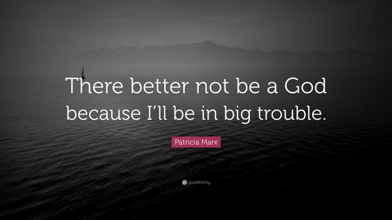 Patricia Marx Quote: “There better not be a God because I’ll be in big trouble.”