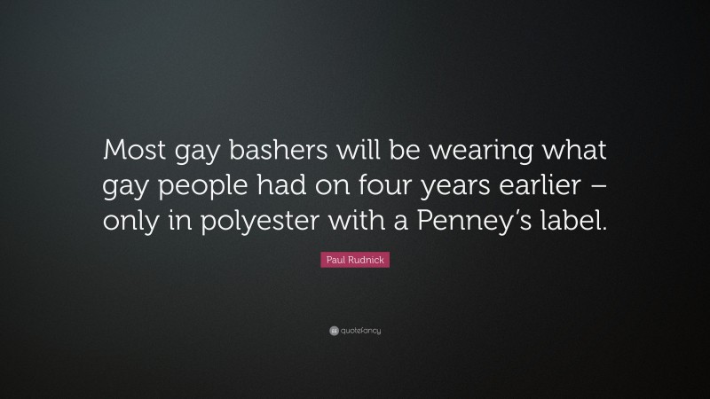 Paul Rudnick Quote: “Most gay bashers will be wearing what gay people had on four years earlier – only in polyester with a Penney’s label.”