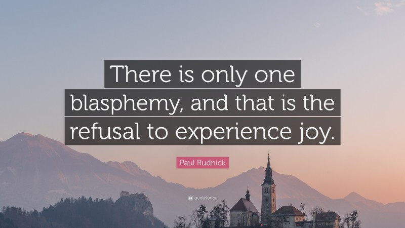 Paul Rudnick Quote: “There is only one blasphemy, and that is the refusal to experience joy.”