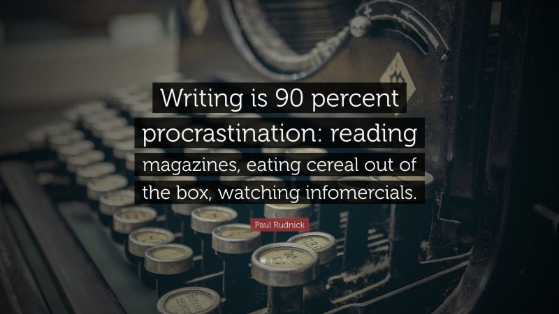 Paul Rudnick Quote: “Writing is 90 percent procrastination: reading magazines, eating cereal out of the box, watching infomercials.”
