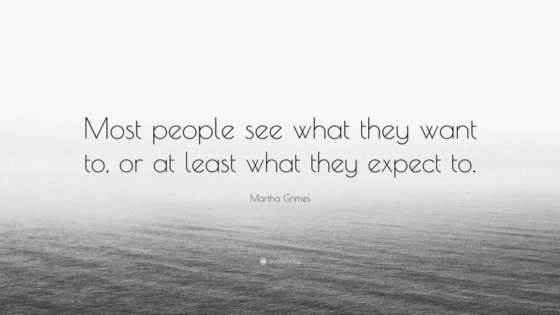 Martha Grimes Quote: “Most people see what they want to, or at least what they expect to.”