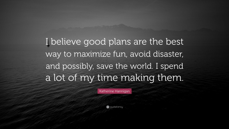 Katherine Hannigan Quote: “I believe good plans are the best way to maximize fun, avoid disaster, and possibly, save the world. I spend a lot of my time making them.”