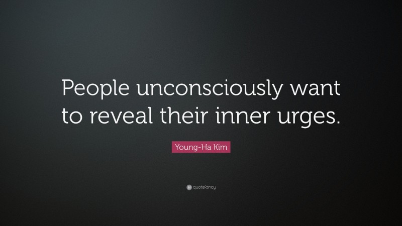 Young-Ha Kim Quote: “People unconsciously want to reveal their inner urges.”